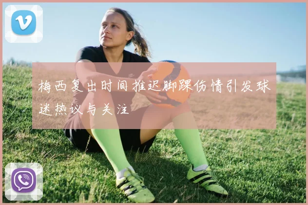 梅西复出时间推迟脚踝伤情引发球迷热议与关注